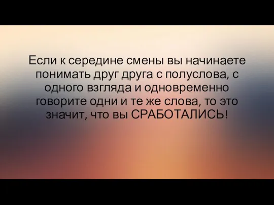 Если к середине смены вы начинаете понимать друг друга с полуслова,