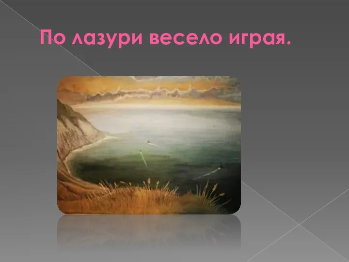 По лазури весело играя.