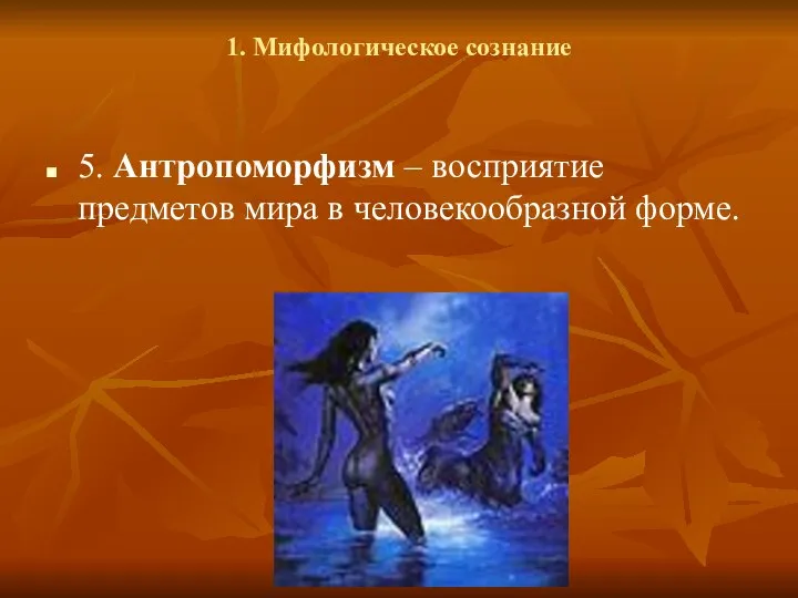 1. Мифологическое сознание 5. Антропоморфизм – восприятие предметов мира в человекообразной форме.