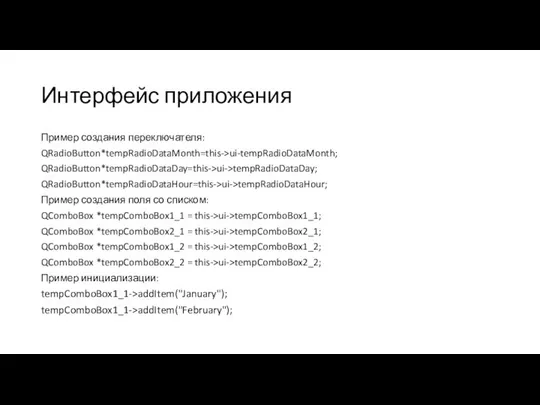 Интерфейс приложения Пример создания переключателя: QRadioButton*tempRadioDataMonth=this->ui-tempRadioDataMonth; QRadioButton*tempRadioDataDay=this->ui->tempRadioDataDay; QRadioButton*tempRadioDataHour=this->ui->tempRadioDataHour; Пример создания поля