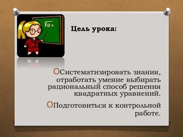 Цель урока: Систематизировать знания, отработать умение выбирать рациональный способ решения квадратных уравнений. Подготовиться к контрольной работе.