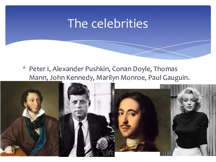 Peter I, Alexander Pushkin, Conan Doyle, Thomas Mann, John Kennedy, Marilyn Monroe, Paul Gauguin. The celebrities