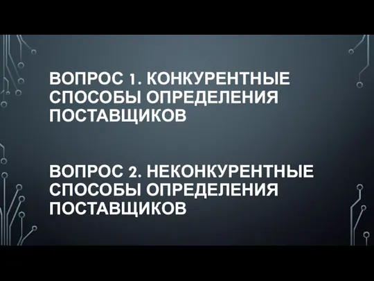 ВОПРОС 1. КОНКУРЕНТНЫЕ СПОСОБЫ ОПРЕДЕЛЕНИЯ ПОСТАВЩИКОВ ВОПРОС 2. НЕКОНКУРЕНТНЫЕ СПОСОБЫ ОПРЕДЕЛЕНИЯ ПОСТАВЩИКОВ