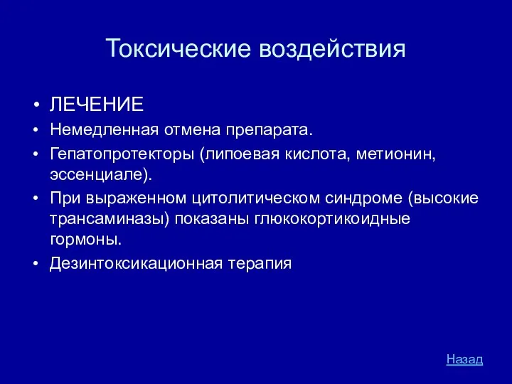 Токсические воздействия ЛЕЧЕНИЕ Немедленная отмена препарата. Гепатопротекторы (липоевая кислота, метионин, эссенциале).