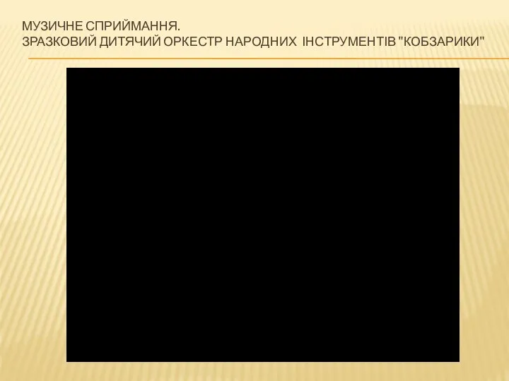 МУЗИЧНЕ СПРИЙМАННЯ. ЗРАЗКОВИЙ ДИТЯЧИЙ ОРКЕСТР НАРОДНИХ ІНСТРУМЕНТІВ "КОБЗАРИКИ"