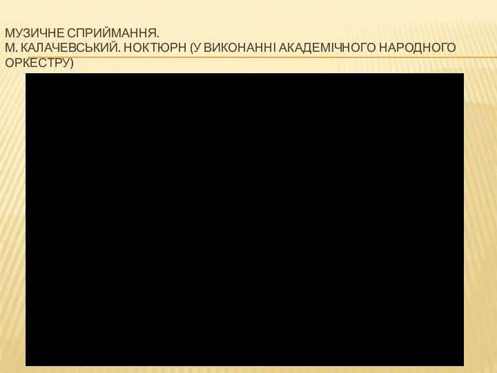 МУЗИЧНЕ СПРИЙМАННЯ. М. КАЛАЧЕВСЬКИЙ. НОКТЮРН (У ВИКОНАННІ АКАДЕМІЧНОГО НАРОДНОГО ОРКЕСТРУ)