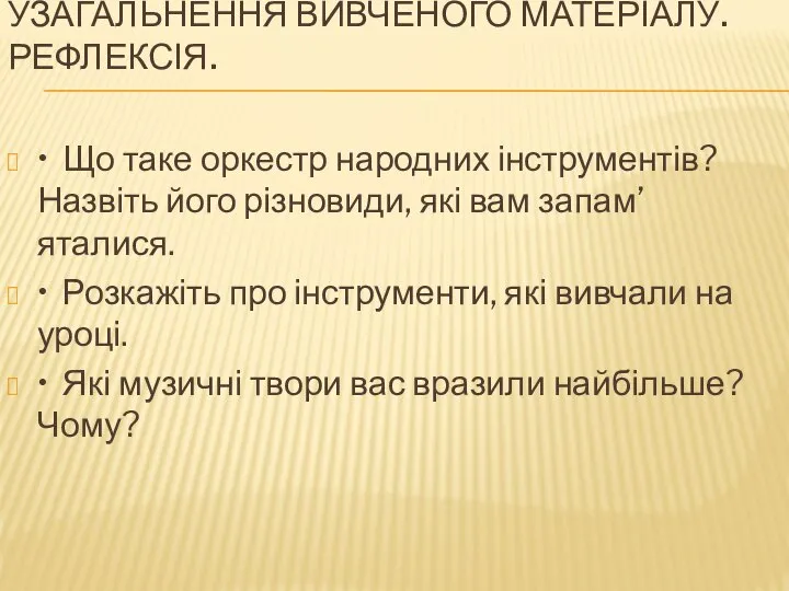 УЗАГАЛЬНЕННЯ ВИВЧЕНОГО МАТЕРІАЛУ. РЕФЛЕКСІЯ. • Що таке оркестр народних інструментів? Назвіть