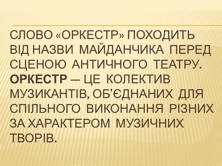 СЛОВО «ОРКЕСТР» ПОХОДИТЬ ВІД НАЗВИ МАЙДАНЧИКА ПЕРЕД СЦЕНОЮ АНТИЧНОГО ТЕАТРУ. ОРКЕСТР