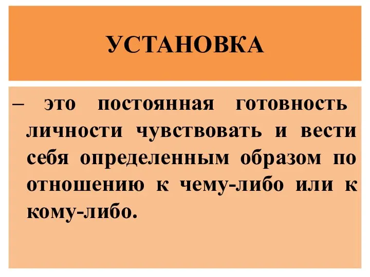 УСТАНОВКА – это постоянная готовность личности чувствовать и вести себя определенным