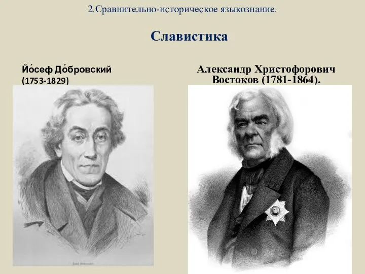 2.Сравнительно-историческое языкознание. Славистика Йо́сеф До́бровский (1753-1829) Александр Христофорович Востоков (1781-1864).