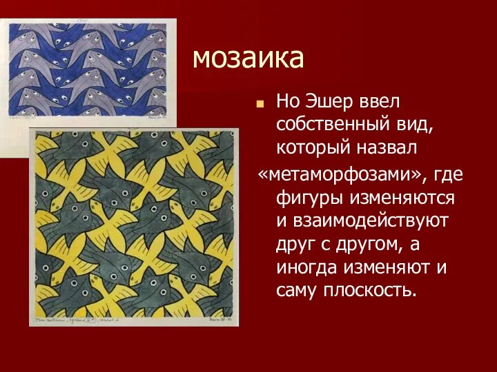 мозаика Но Эшер ввел собственный вид, который назвал «метаморфозами», где фигуры
