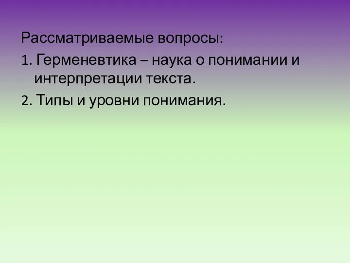 Рассматриваемые вопросы: 1. Герменевтика – наука о понимании и интерпретации текста. 2. Типы и уровни понимания.