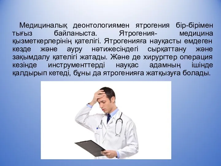 Медициналық деонтологиямен ятрогения бір-бірімен тығыз байланыста. Ятрогения- медицина қызметкерлерінің қателігі. Ятрогенияға