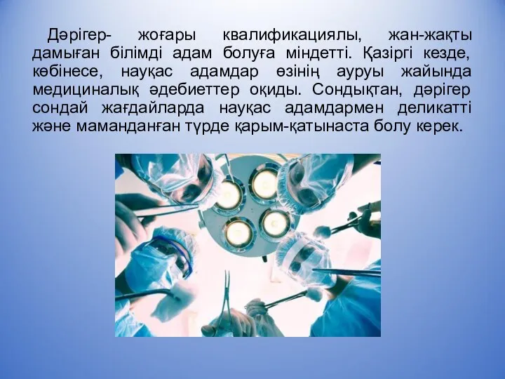 Дәрігер- жоғары квалификациялы, жан-жақты дамыған білімді адам болуға міндетті. Қазіргі кезде,