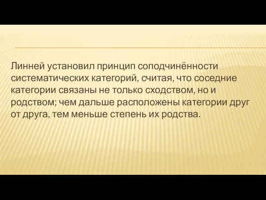 Линней установил принцип соподчинённости систематических категорий, считая, что соседние категории связаны