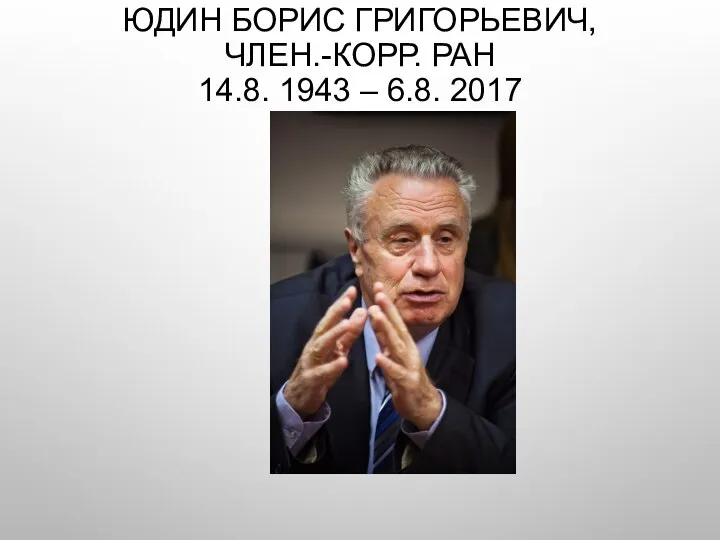 ЮДИН БОРИС ГРИГОРЬЕВИЧ, ЧЛЕН.-КОРР. РАН 14.8. 1943 – 6.8. 2017