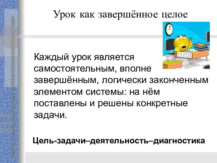 Урок как завершённое целое Каждый урок является самостоятельным, вполне завершённым, логически