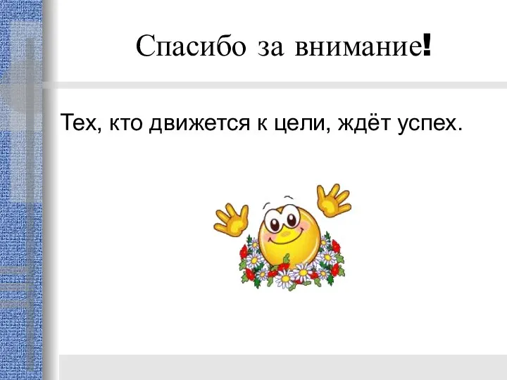 Спасибо за внимание! Тех, кто движется к цели, ждёт успех.