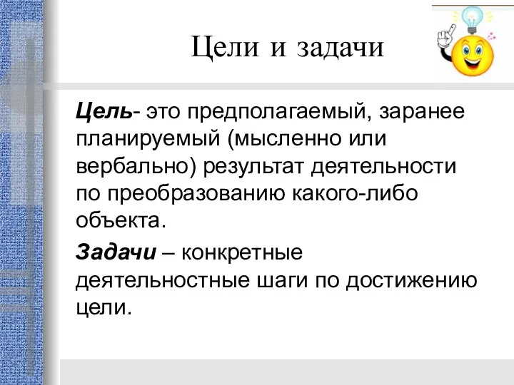 Цели и задачи Цель- это предполагаемый, заранее планируемый (мысленно или вербально)