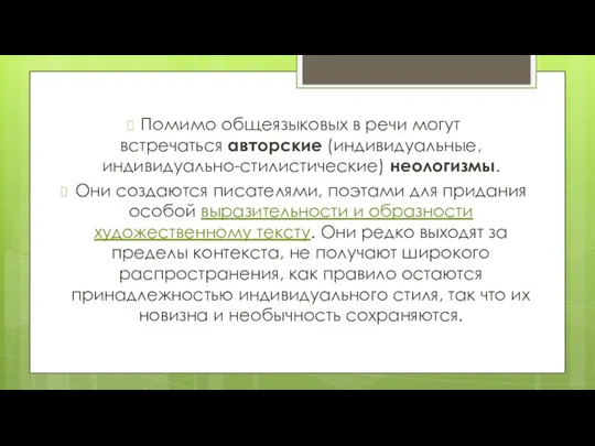 Помимо общеязыковых в речи могут встречаться авторские (индивидуальные, индивидуально-стилистические) неологизмы. Они