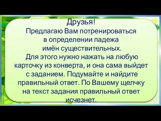 Друзья! Предлагаю Вам потренироваться в определении падежа имён существительных. Для этого