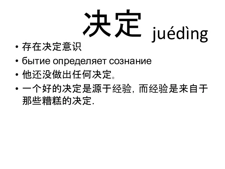 决定 存在决定意识 бытие определяет сознание 他还没做出任何决定｡ 一个好的决定是源于经验，而经验是来自于那些糟糕的决定. juédìng