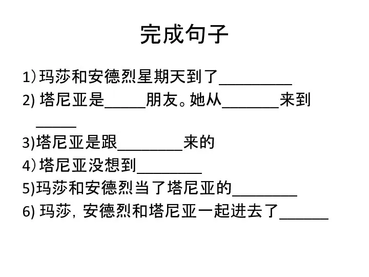 完成句子 1）玛莎和安德烈星期天到了_________ 2) 塔尼亚是_____朋友。她从_______来到_____ 3)塔尼亚是跟________来的 4）塔尼亚没想到________ 5)玛莎和安德烈当了塔尼亚的________ 6) 玛莎，安德烈和塔尼亚一起进去了______