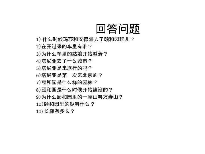 回答问题 1） 什么时候玛莎和安德烈去了颐和园玩儿？ 2）在开过来的车里有谁？ 3）为什么车里的姑娘开始喊着？ 4）塔尼亚去了什么城市？ 5）塔尼亚是来旅行的吗？ 6）塔尼亚是第一次来北京的？ 7）颐和园是什么样的园林？ 8）颐和园是什么时候开始建设的？ 9）为什么颐和园里的一座山叫万寿山？ 10）颐和园里的湖叫什么？ 11) 长廊有多长？