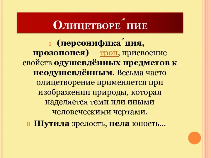 Олицетворе́ние (персонифика́ция, прозопопея) — троп, присвоение свойств одушевлённых предметов к неодушевлённым.