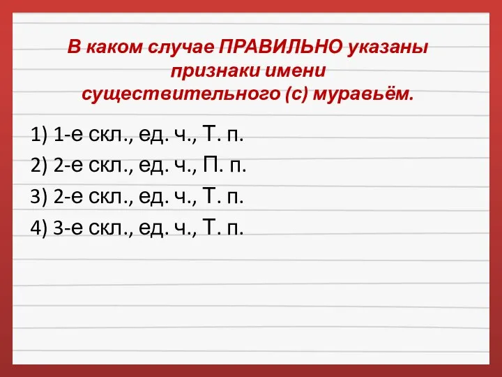 В каком случае ПРАВИЛЬНО указаны признаки имени существительного (с) муравьём. 1)