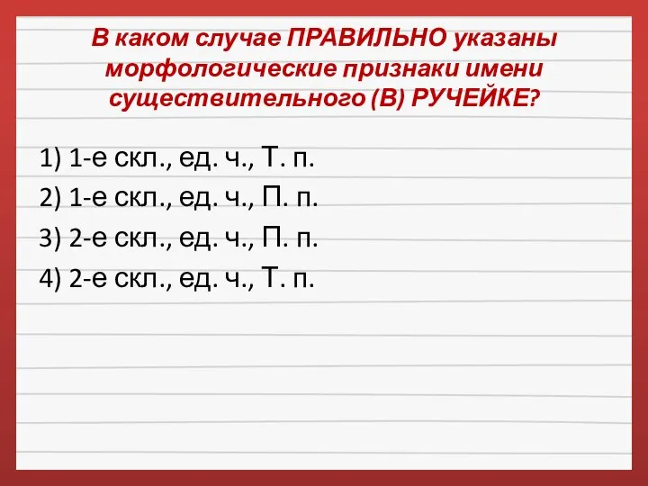 В каком случае ПРАВИЛЬНО указаны морфологические признаки имени существительного (В) РУЧЕЙКЕ?