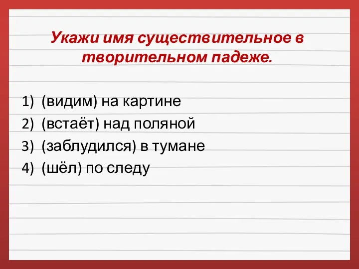 Укажи имя существительное в творительном падеже. 1) (видим) на картине 2)