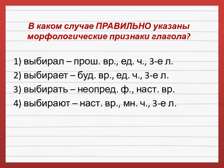 В каком случае ПРАВИЛЬНО указаны морфологические признаки глагола? 1) выбирал –