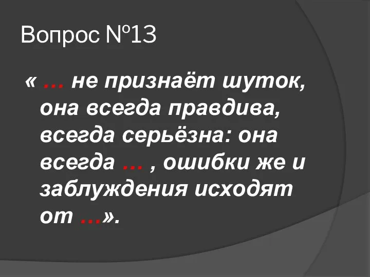 Вопрос №13 « … не признаёт шуток, она всегда правдива, всегда