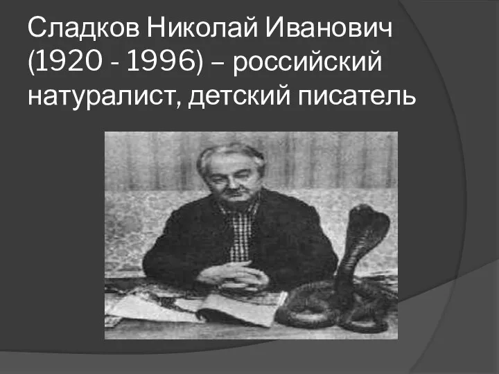 Сладков Николай Иванович (1920 - 1996) – российский натуралист, детский писатель