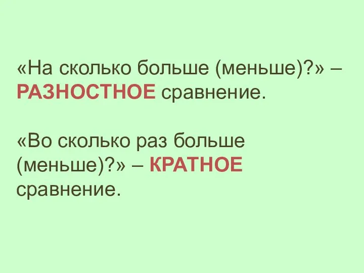 «На сколько больше (меньше)?» – РАЗНОСТНОЕ сравнение. «Во сколько раз больше (меньше)?» – КРАТНОЕ сравнение.