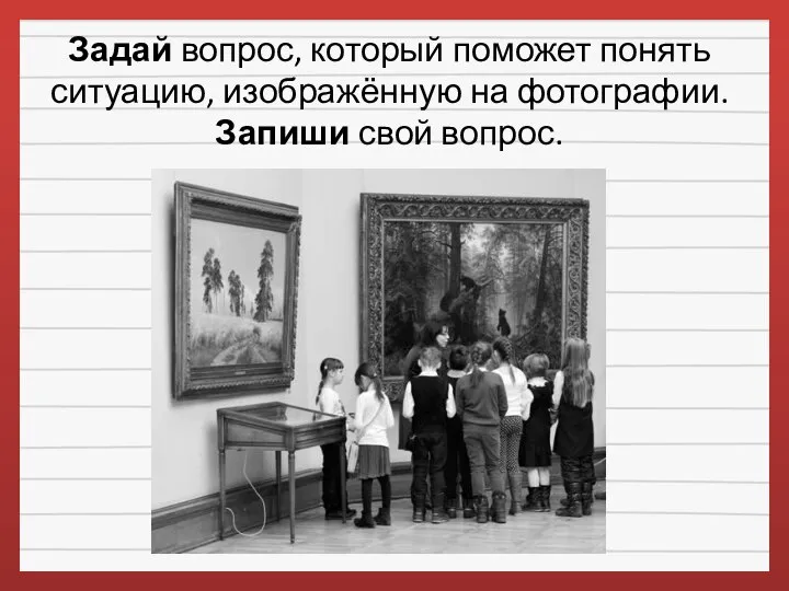 Задай вопрос, который поможет понять ситуацию, изображённую на фотографии. Запиши свой вопрос.