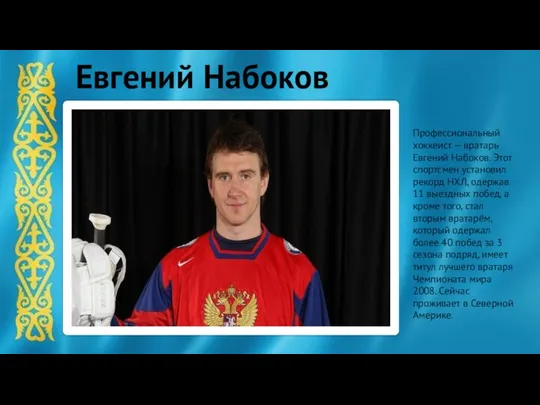 Профессиональный хоккеист — вратарь Евгений Набоков. Этот спортсмен установил рекорд НХЛ,