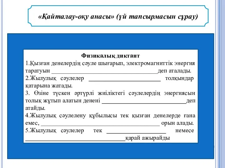 «Қайталау-оқу анасы» (үй тапсырмасын сұрау) Физикалық диктант 1.Қызған денелердің сәуле шығарып,