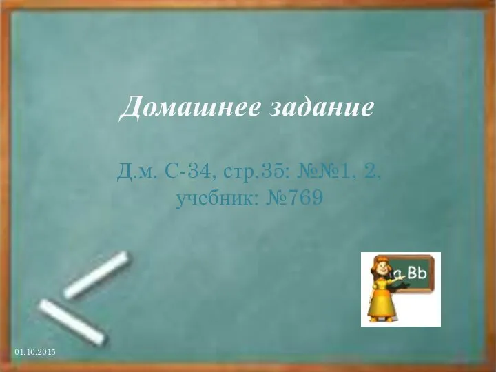 Домашнее задание Д.м. С-34, стр.35: №№1, 2, учебник: №769 01.10.2015