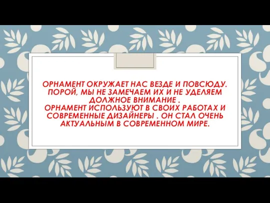 ОРНАМЕНТ ОКРУЖАЕТ НАС ВЕЗДЕ И ПОВСЮДУ. ПОРОЙ, МЫ НЕ ЗАМЕЧАЕМ ИХ