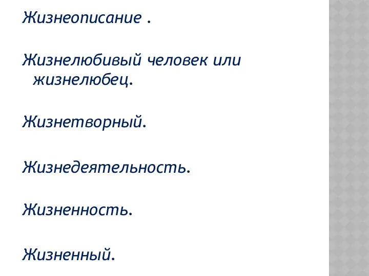 Жизнеописание . Жизнелюбивый человек или жизнелюбец. Жизнетворный. Жизнедеятельность. Жизненность. Жизненный.