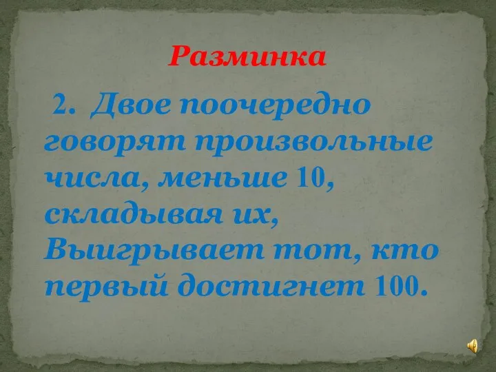 2. Двое поочередно говорят произвольные числа, меньше 10, складывая их, Выигрывает