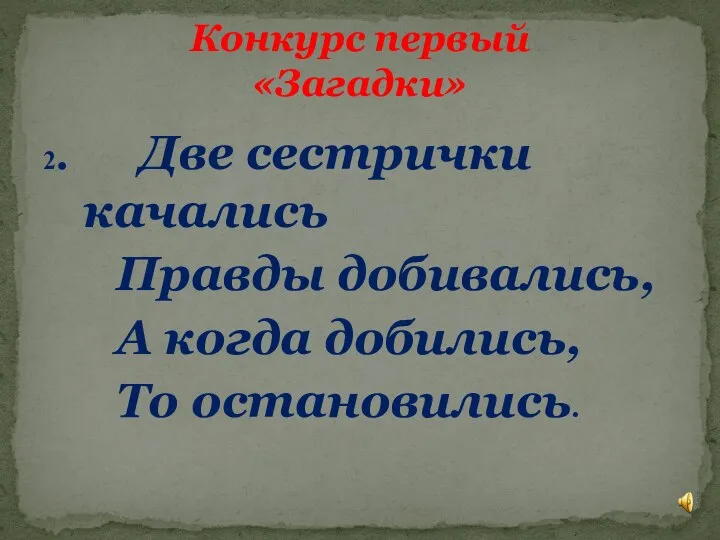 2. Две сестрички качались Правды добивались, А когда добились, То остановились. Конкурс первый «Загадки»