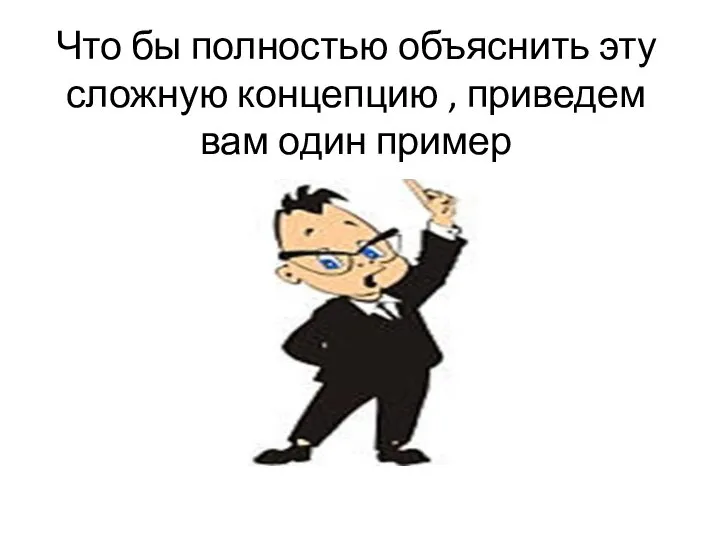 Что бы полностью объяснить эту сложную концепцию , приведем вам один пример