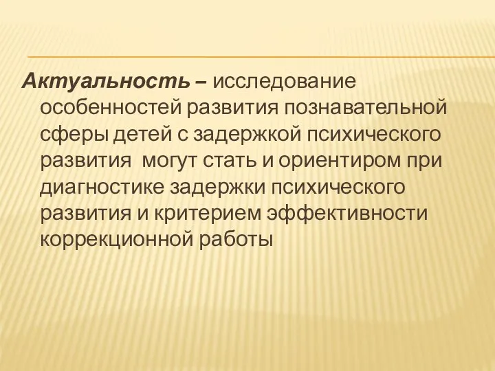 Актуальность – исследование особенностей развития познавательной сферы детей с задержкой психического