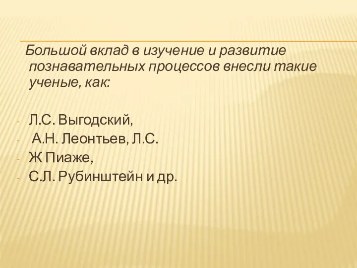 Большой вклад в изучение и развитие познавательных процессов внесли такие ученые,