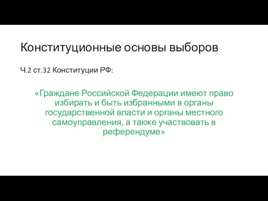 Конституционные основы выборов Ч.2 ст.32 Конституции РФ: «Граждане Российской Федерации имеют