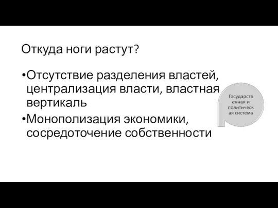 Откуда ноги растут? Отсутствие разделения властей, централизация власти, властная вертикаль Монополизация экономики, сосредоточение собственности