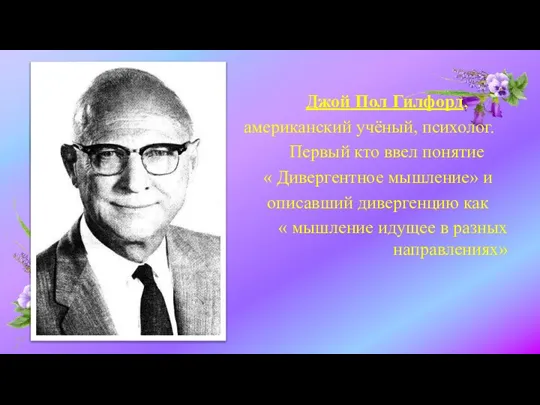 Джой Пол Гилфорд, американский учёный, психолог. Первый кто ввел понятие «